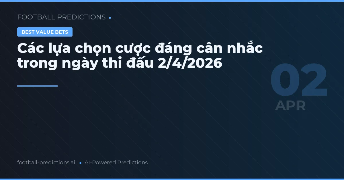 Các lựa chọn cược đáng cân nhắc trong ngày thi đấu 2/4/2026