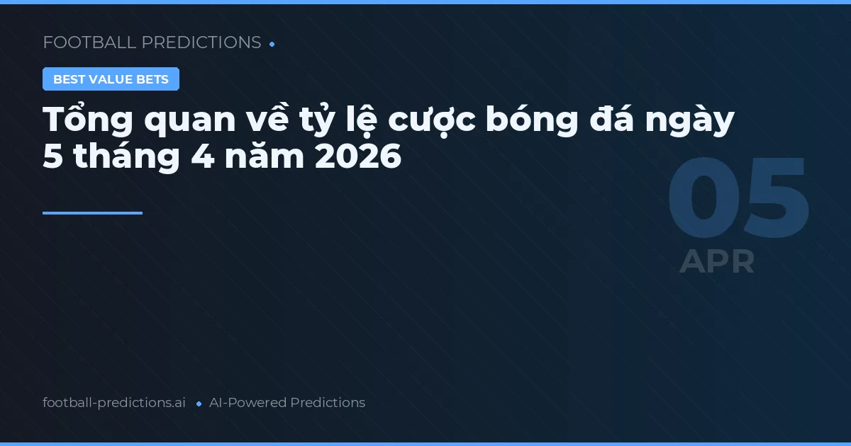 Tổng quan về tỷ lệ cược bóng đá ngày 5 tháng 4 năm 2026