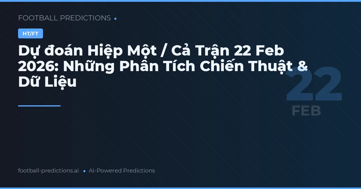 Dự đoán Hiệp Một / Cả Trận 22 Feb 2026: Những Phân Tích Chiến Thuật & Dữ Liệu