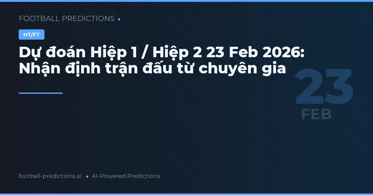 Dự đoán Hiệp 1 / Hiệp 2 23 Feb 2026: Nhận định trận đấu từ chuyên gia
