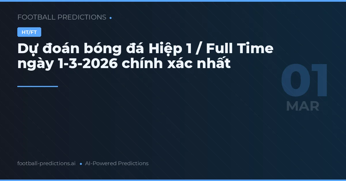 Dự đoán bóng đá Hiệp 1 / Full Time ngày 1-3-2026 chính xác nhất