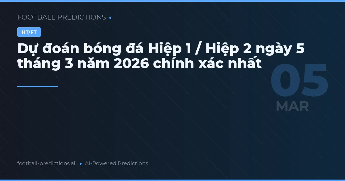 Dự đoán bóng đá Hiệp 1 / Hiệp 2 ngày 5 tháng 3 năm 2026 chính xác nhất