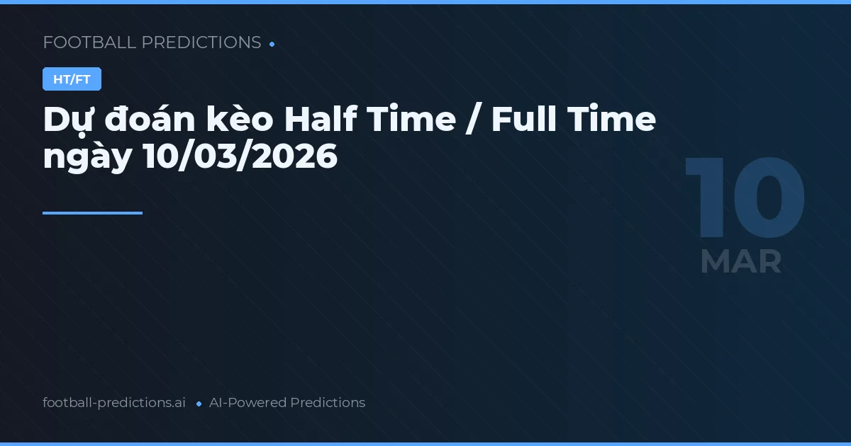 Dự đoán kèo Half Time / Full Time ngày 10/03/2026