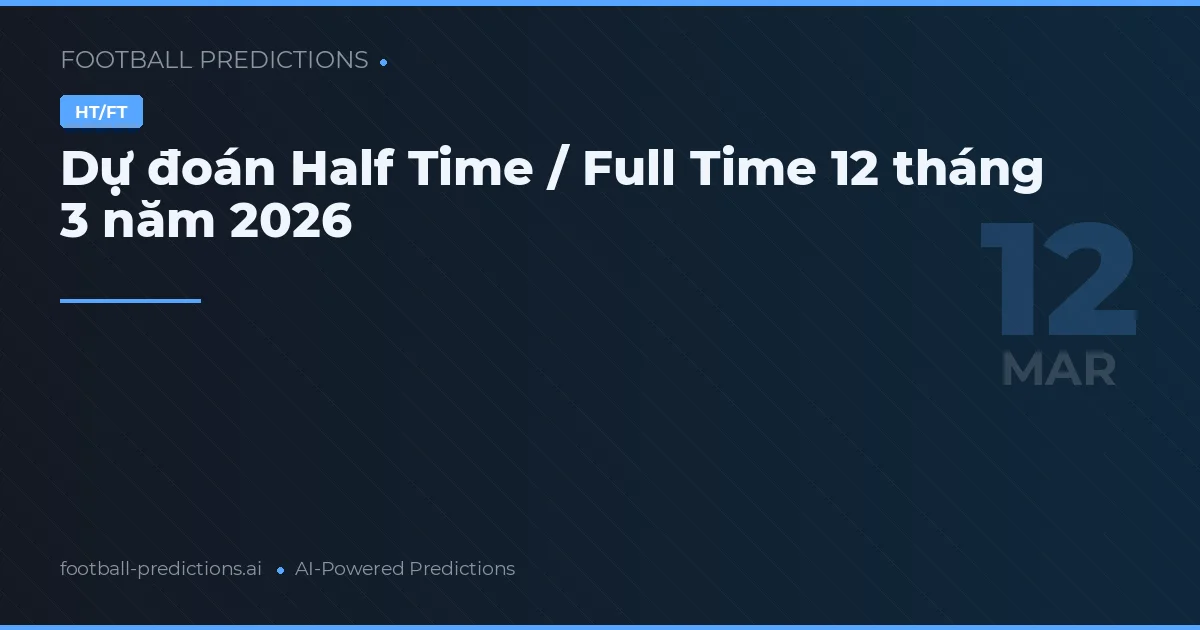 Dự đoán Half Time / Full Time 12 tháng 3 năm 2026