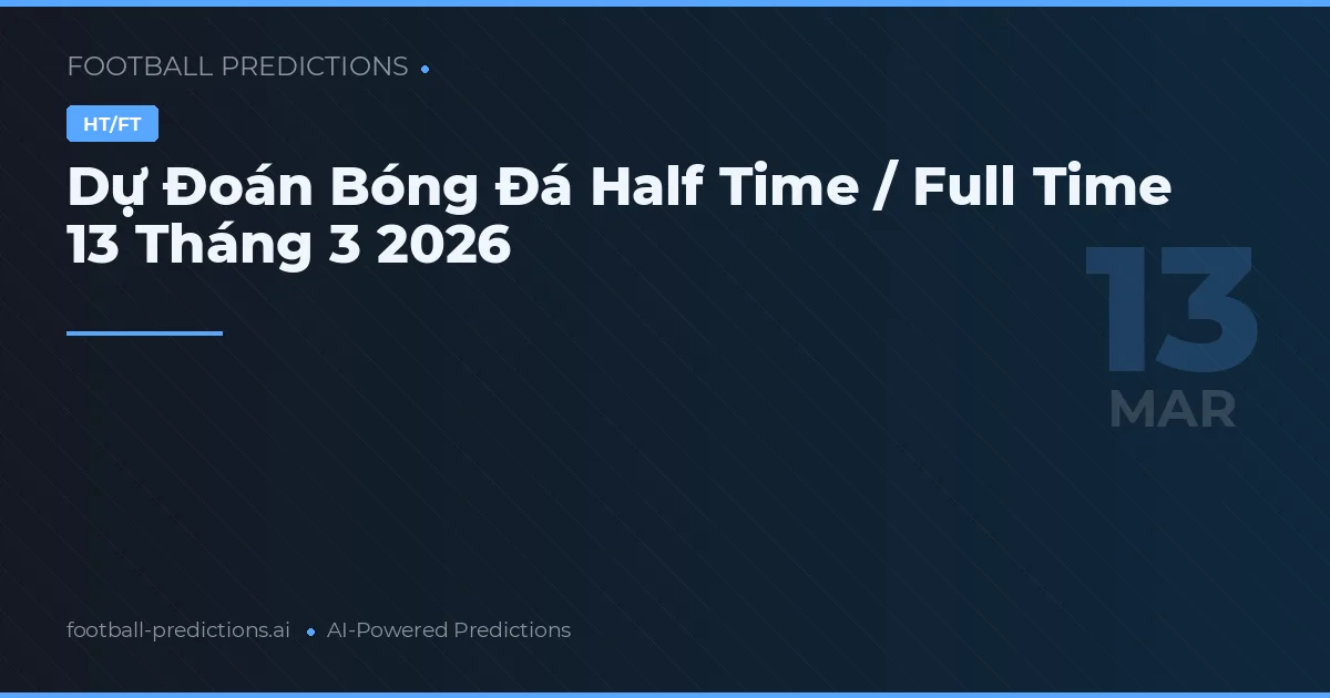 Dự Đoán Bóng Đá Half Time / Full Time 13 Tháng 3 2026