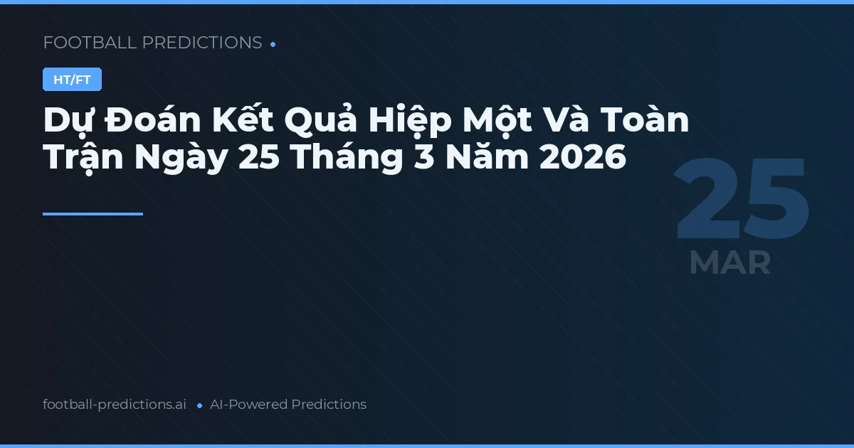 Dự Đoán Kết Quả Hiệp Một Và Toàn Trận Ngày 25 Tháng 3 Năm 2026