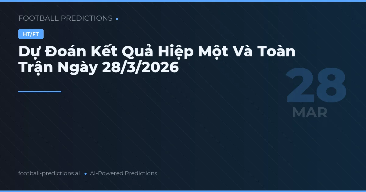 Dự Đoán Kết Quả Hiệp Một Và Toàn Trận Ngày 28/3/2026