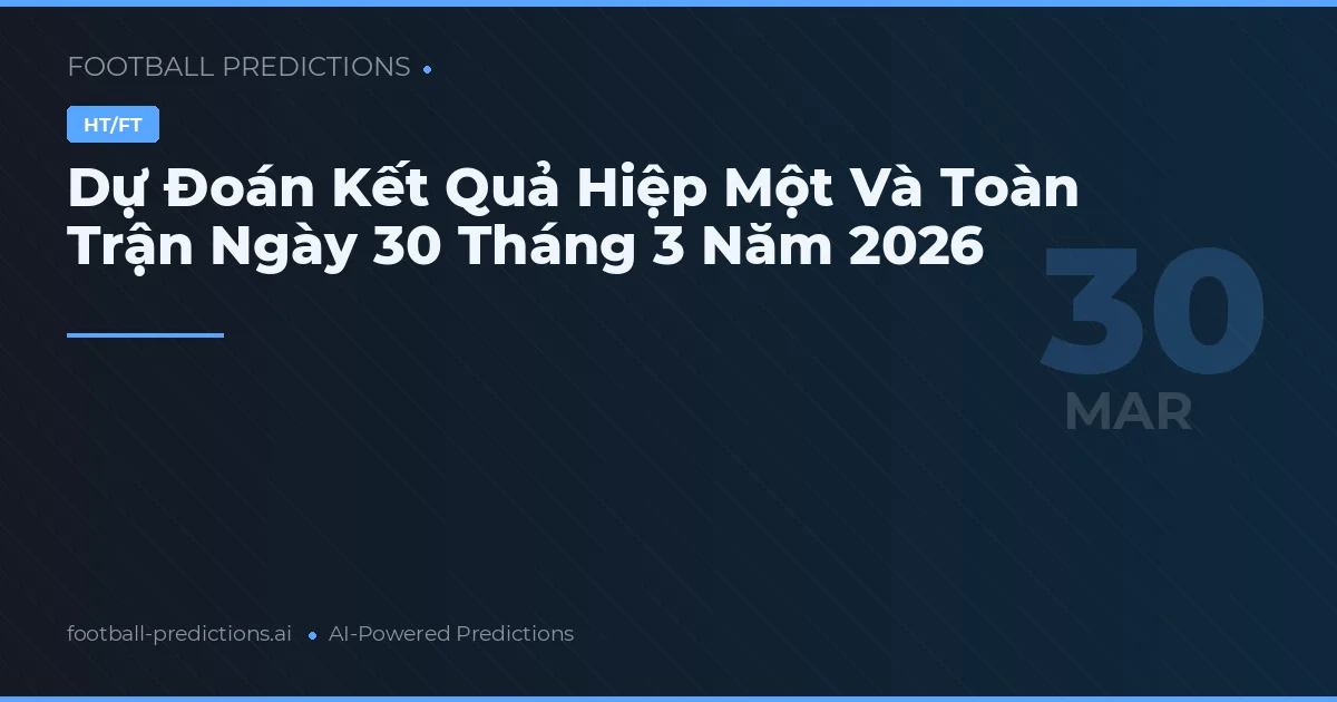 Dự Đoán Kết Quả Hiệp Một Và Toàn Trận Ngày 30 Tháng 3 Năm 2026