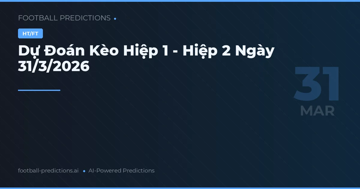 Dự Đoán Kèo Hiệp 1 - Hiệp 2 Ngày 31/3/2026