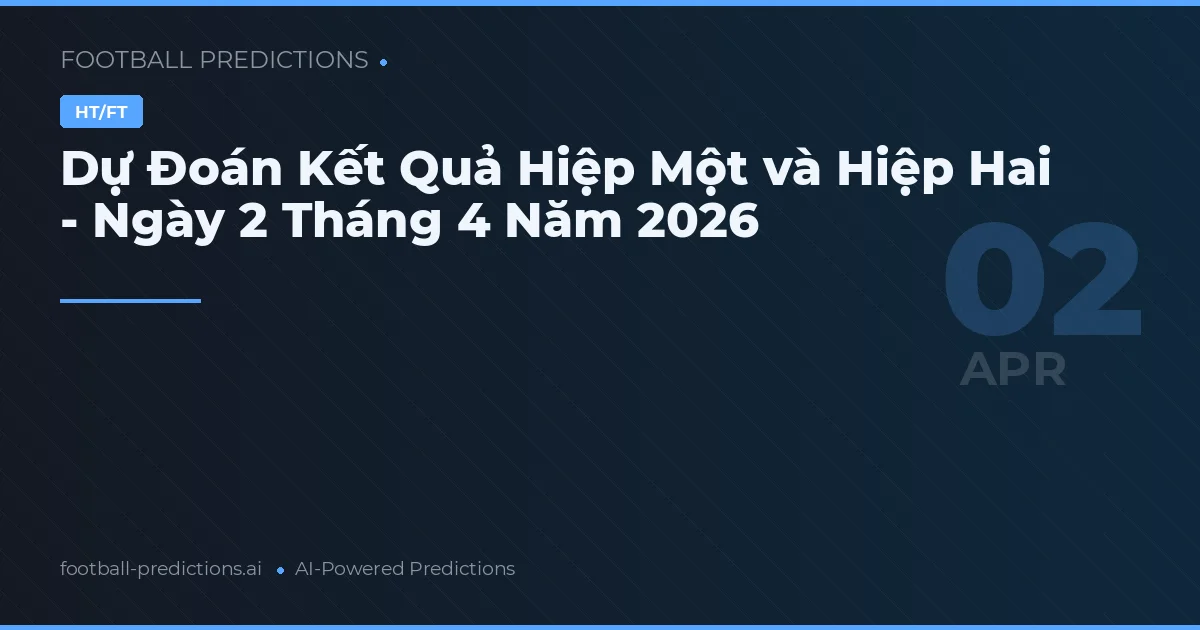 Dự Đoán Kết Quả Hiệp Một và Hiệp Hai - Ngày 2 Tháng 4 Năm 2026