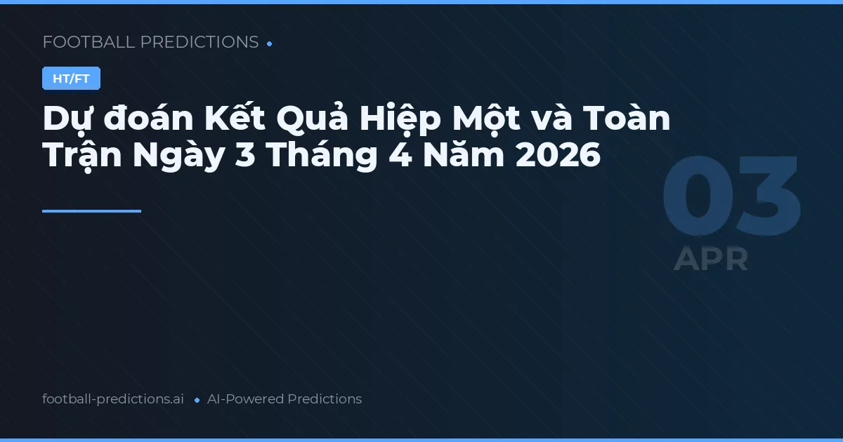 Dự đoán Kết Quả Hiệp Một và Toàn Trận Ngày 3 Tháng 4 Năm 2026