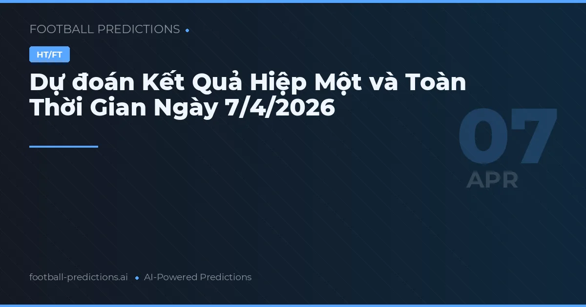 Dự đoán Kết Quả Hiệp Một và Toàn Thời Gian Ngày 7/4/2026