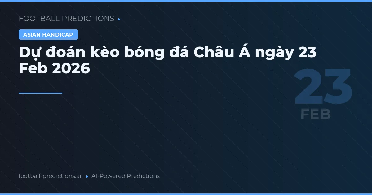 Dự đoán kèo bóng đá Châu Á ngày 23 tháng 2 2026