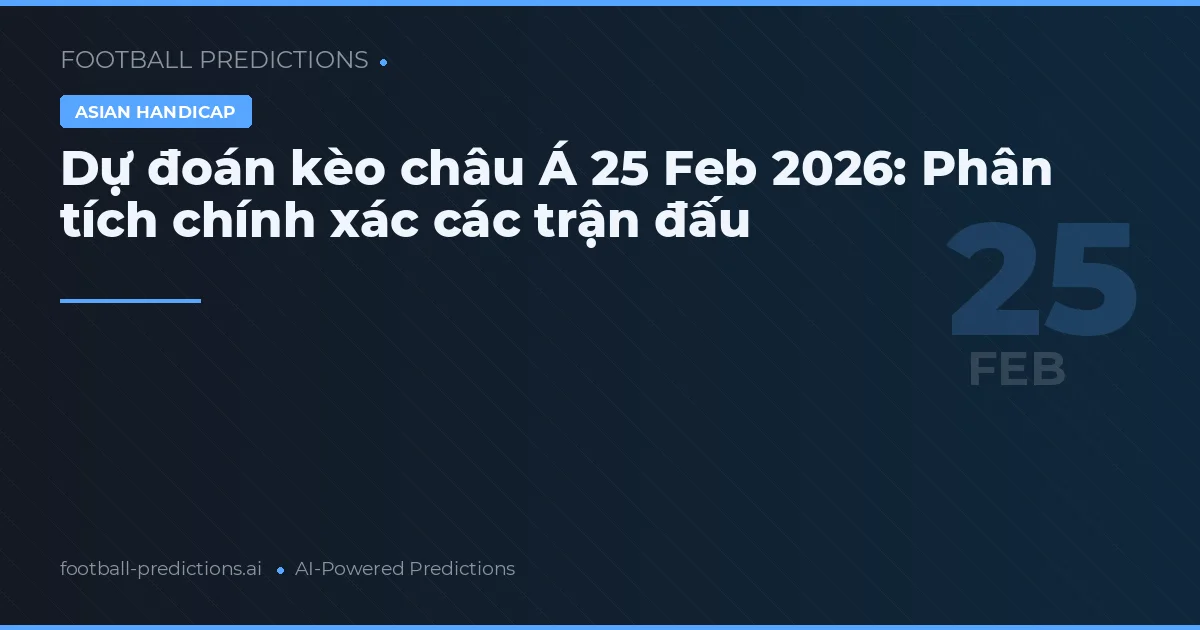Dự đoán kèo châu Á 25 tháng 2 2026: Phân tích chính xác các trận đấu