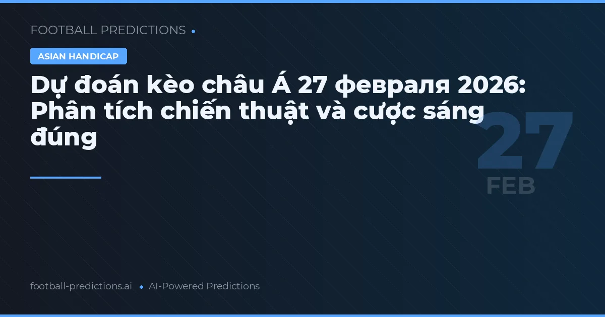 Dự đoán kèo châu Á 27 февраля 2026: Phân tích chiến thuật và cược sáng đúng