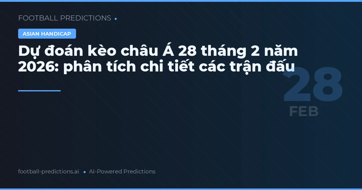 Dự đoán kèo châu Á 28 tháng 2 năm 2026: phân tích chi tiết các trận đấu
