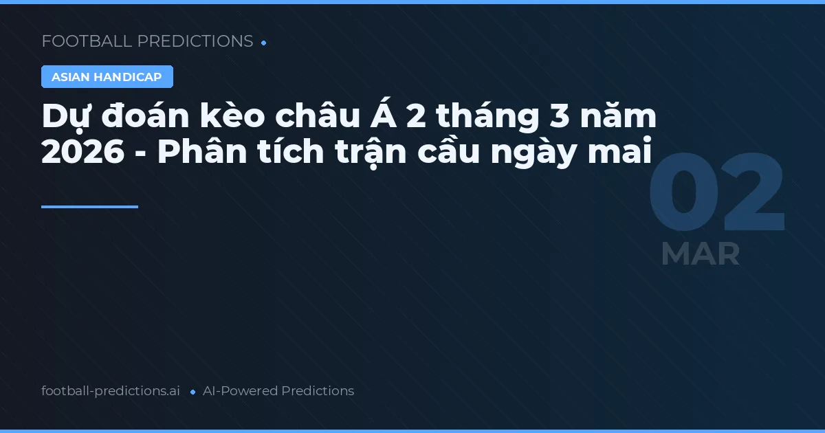 Dự đoán kèo châu Á 2 tháng 3 năm 2026 - Phân tích trận cầu ngày mai