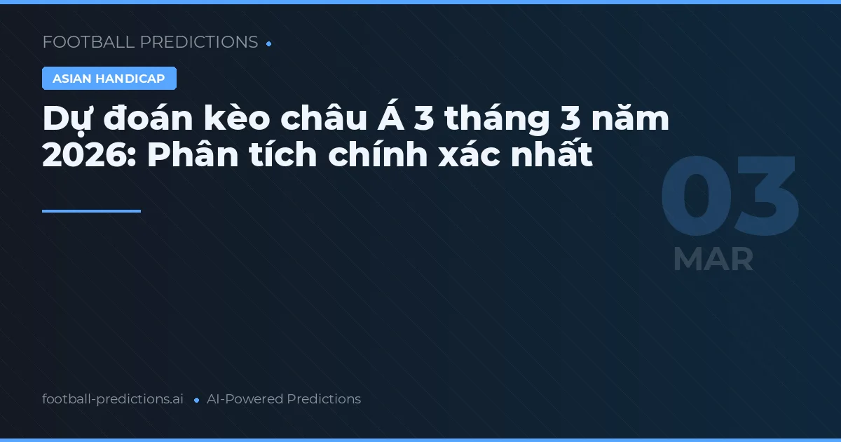 Dự đoán kèo châu Á 3 tháng 3 năm 2026: Phân tích chính xác nhất