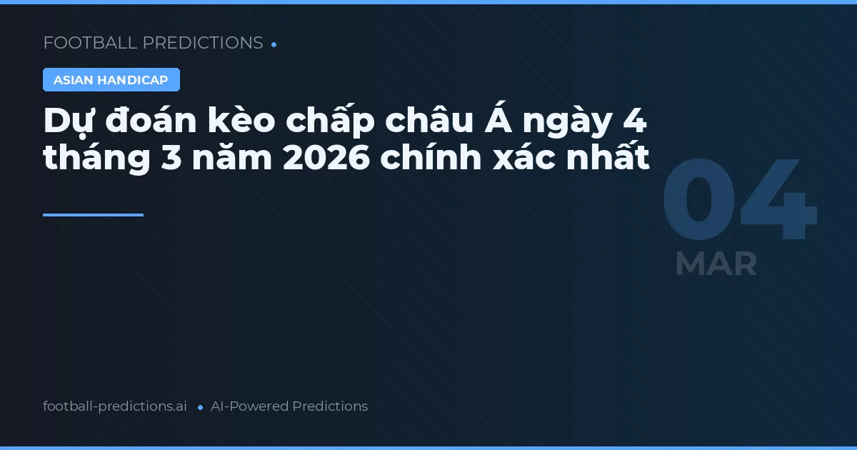 Dự đoán kèo chấp châu Á ngày 4 tháng 3 năm 2026 chính xác nhất