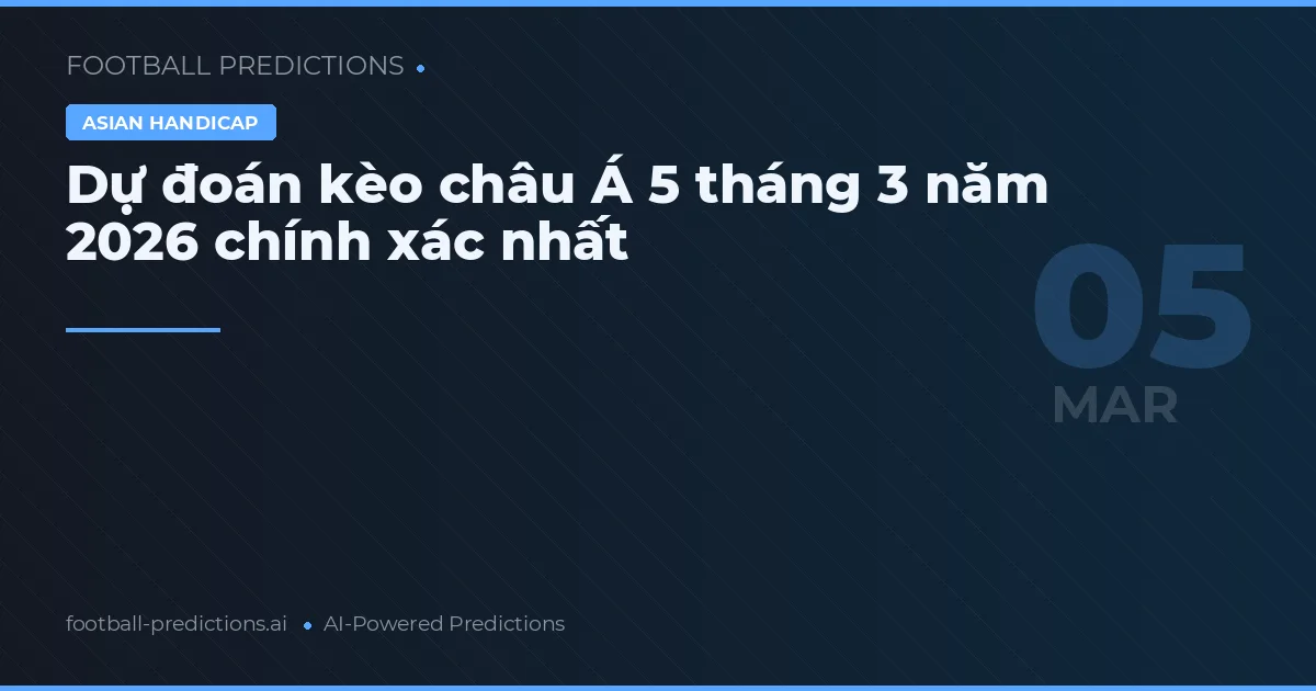 Dự đoán kèo châu Á 5 tháng 3 năm 2026 chính xác nhất