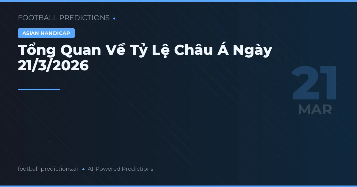 Tổng Quan Về Tỷ Lệ Châu Á Ngày 21/3/2026