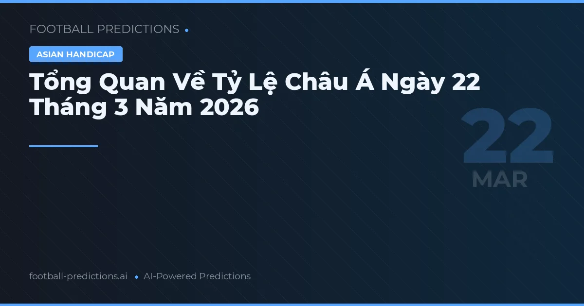 Tổng Quan Về Tỷ Lệ Châu Á Ngày 22 Tháng 3 Năm 2026