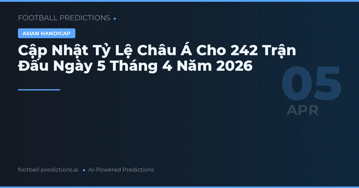 Cập Nhật Tỷ Lệ Châu Á Cho 242 Trận Đấu Ngày 5 Tháng 4 Năm 2026