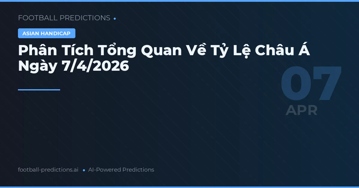 Phân Tích Tổng Quan Về Tỷ Lệ Châu Á Ngày 7/4/2026