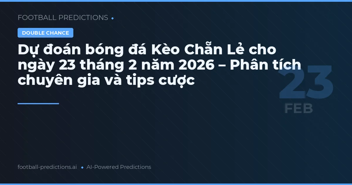 Dự đoán bóng đá Kèo Chẵn Lẻ cho ngày 23 tháng 2 năm 2026 – Phân tích chuyên gia và tips cược