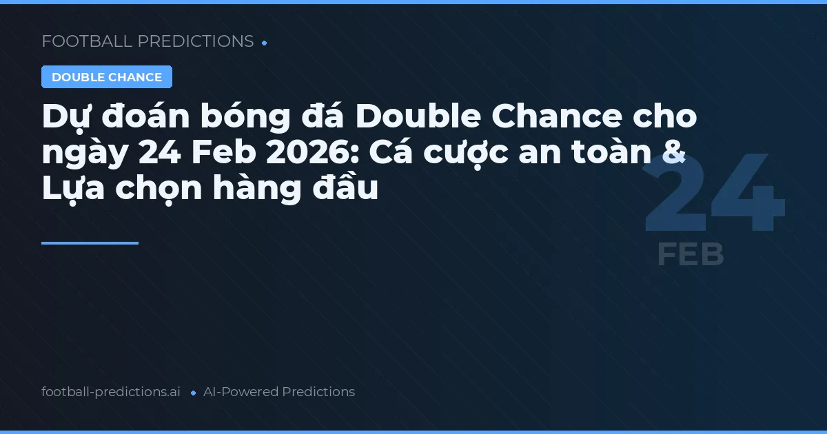 Dự đoán bóng đá Double Chance cho ngày 24 Feb 2026: Cá cược an toàn & Lựa chọn hàng đầu