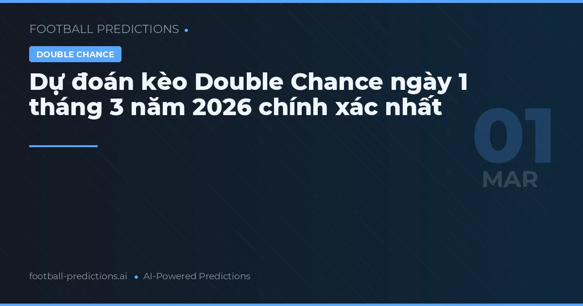 Dự đoán kèo Double Chance ngày 1 tháng 3 năm 2026 chính xác nhất
