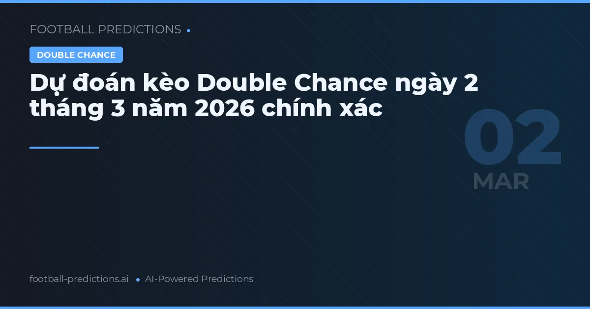 Dự đoán kèo Double Chance ngày 2 tháng 3 năm 2026 chính xác