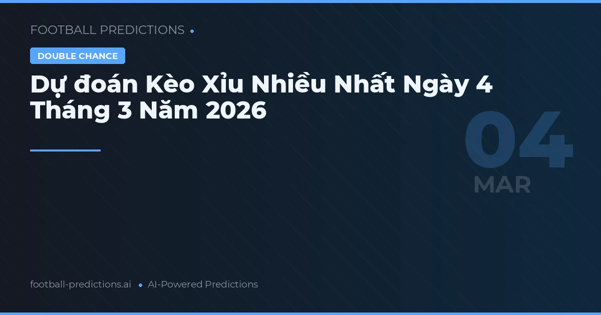 Dự đoán Kèo Xỉu Nhiều Nhất Ngày 4 Tháng 3 Năm 2026