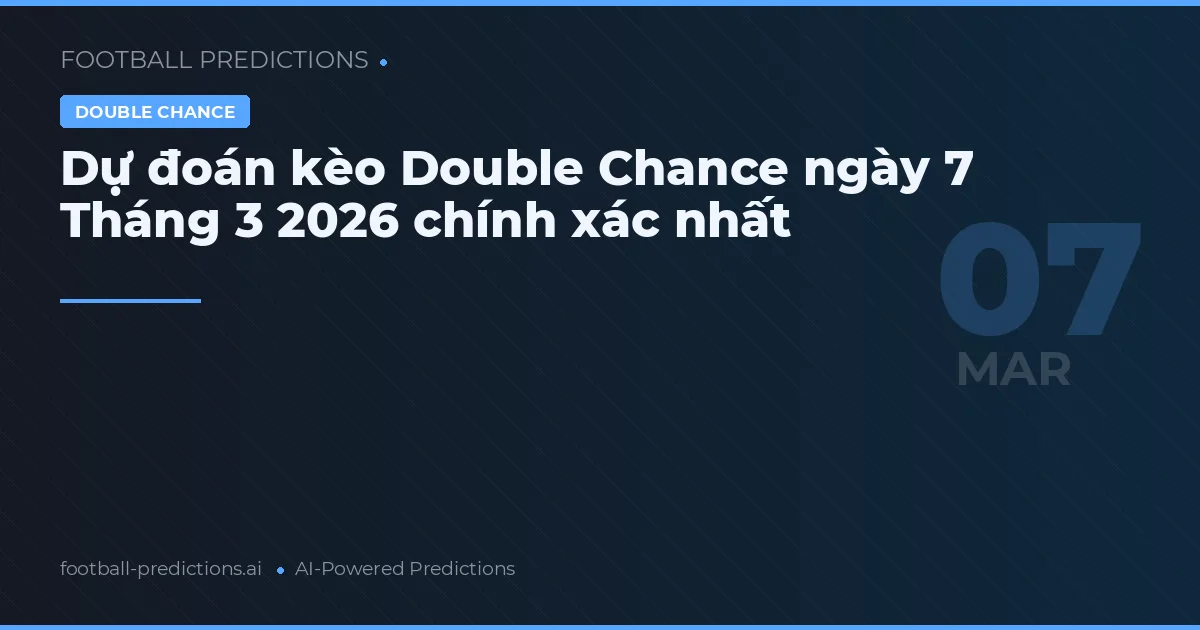 Dự đoán kèo Double Chance ngày 7 Tháng 3 2026 chính xác nhất