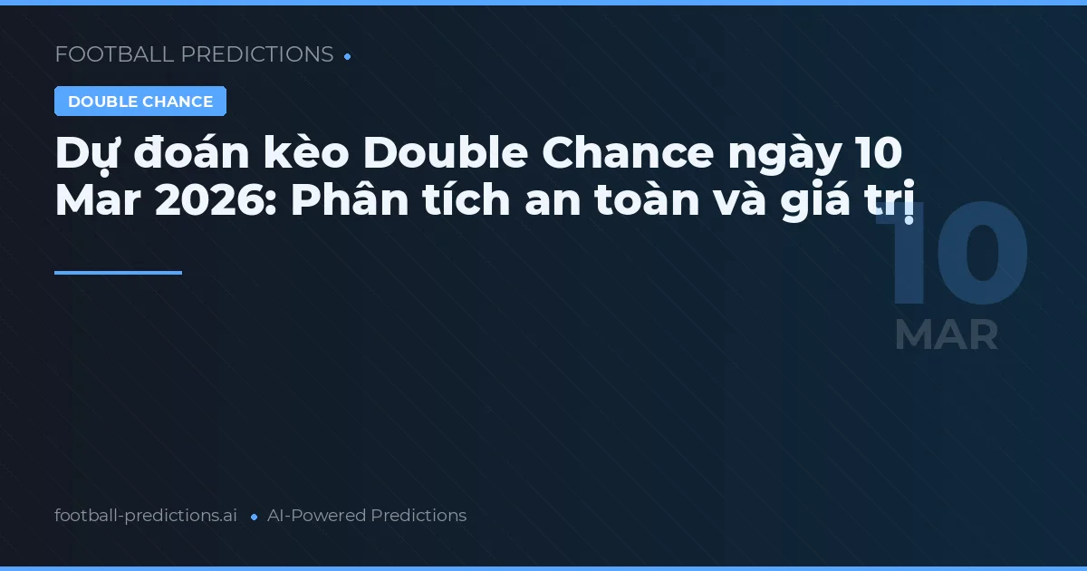 Dự đoán kèo Double Chance ngày 10 Mar 2026: Phân tích an toàn và giá trị