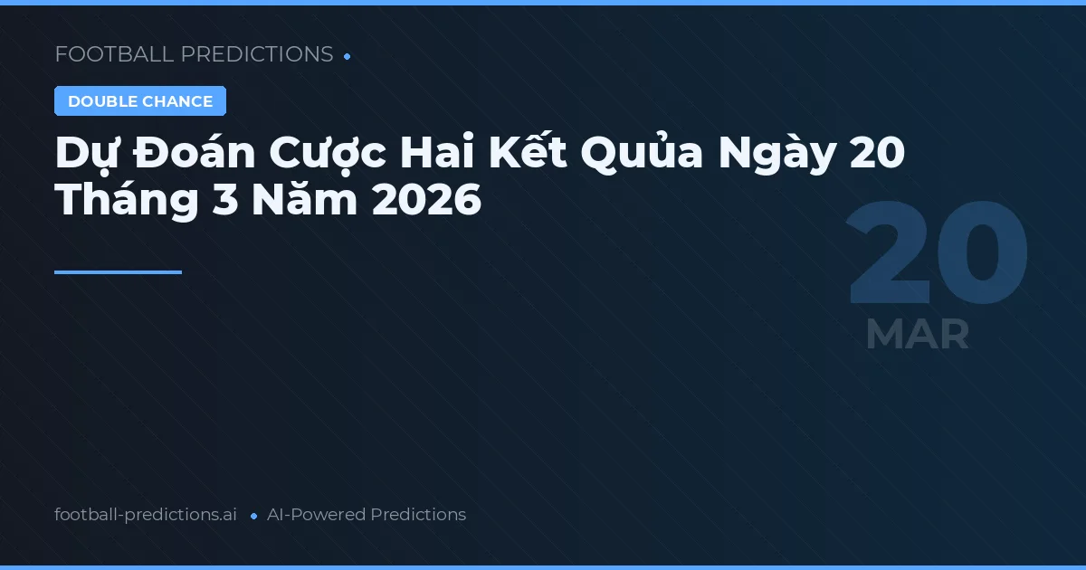 Dự Đoán Cược Hai Kết Quủa Ngày 20 Tháng 3 Năm 2026
