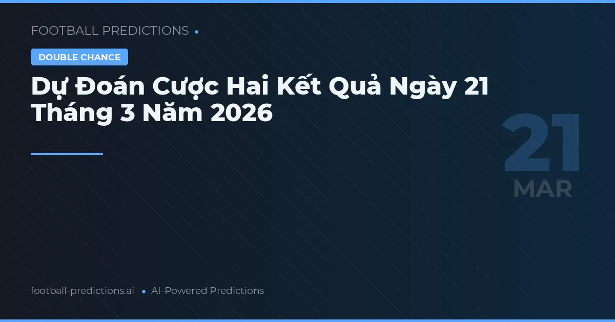 Dự Đoán Cược Hai Kết Quả Ngày 21 Tháng 3 Năm 2026