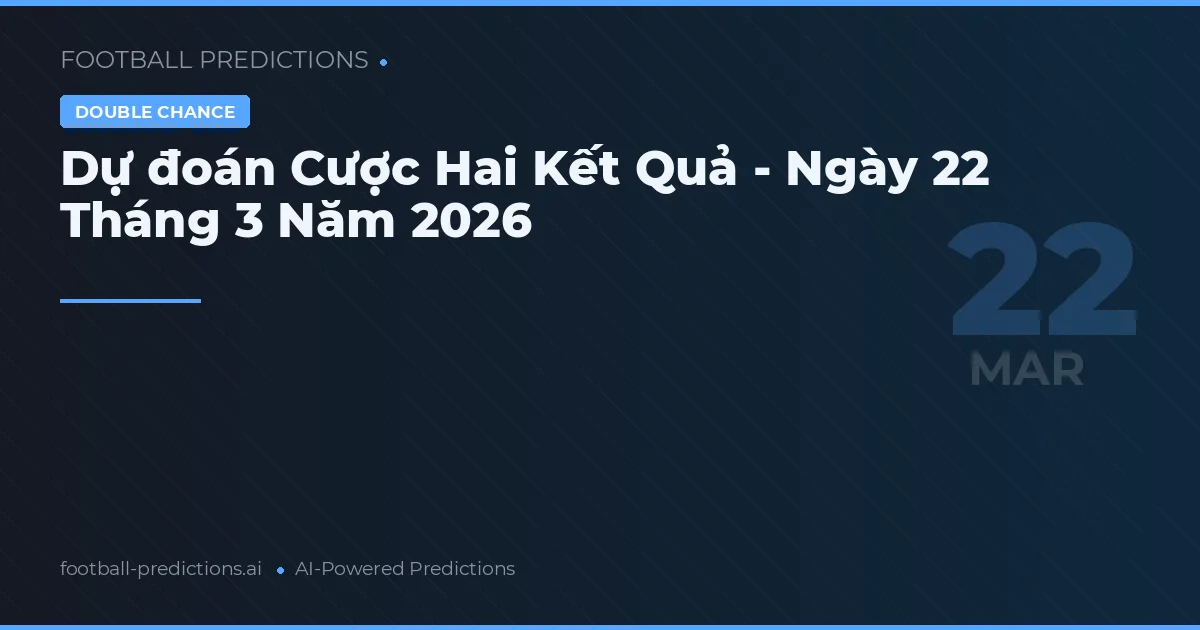 Dự đoán Cược Hai Kết Quả - Ngày 22 Tháng 3 Năm 2026