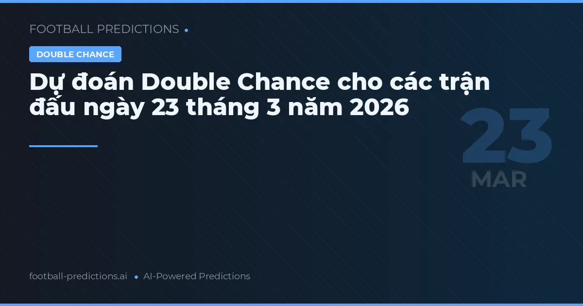 Dự đoán Double Chance cho các trận đấu ngày 23 tháng 3 năm 2026