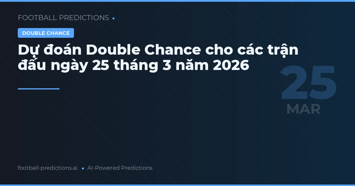 Dự đoán Double Chance cho các trận đấu ngày 25 tháng 3 năm 2026