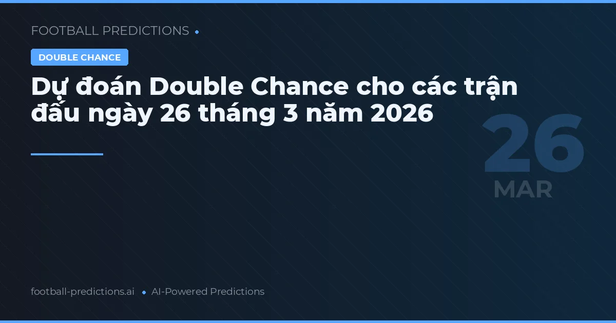 Dự đoán Double Chance cho các trận đấu ngày 26 tháng 3 năm 2026