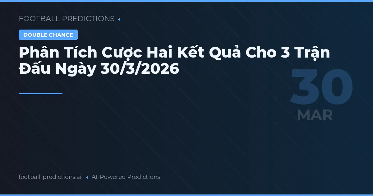 Phân Tích Cược Hai Kết Quả Cho 3 Trận Đấu Ngày 30/3/2026