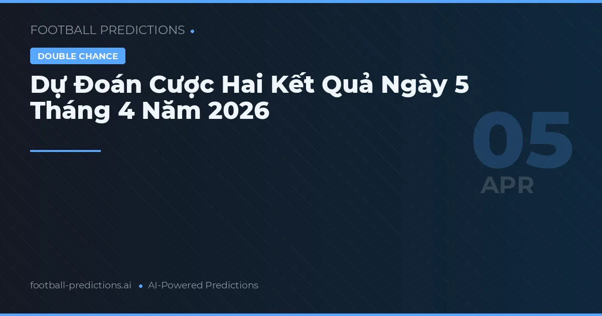 Dự Đoán Cược Hai Kết Quả Ngày 5 Tháng 4 Năm 2026