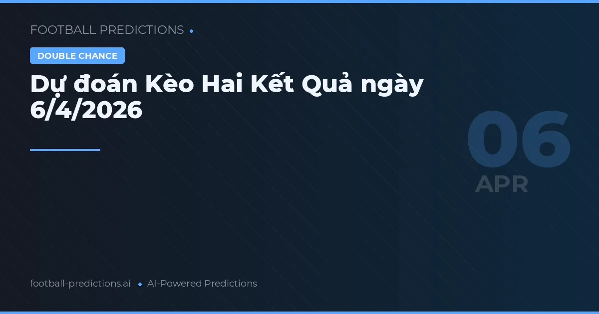 Dự đoán Kèo Hai Kết Quả ngày 6/4/2026