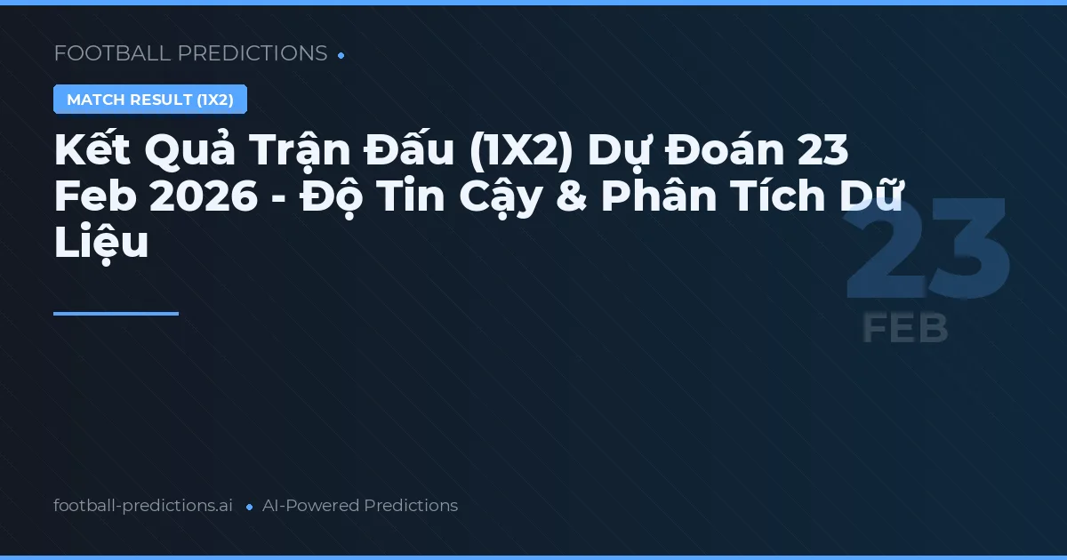 Kết Quả Trận Đấu (1X2) Dự Đoán 23 Feb 2026 - Độ Tin Cậy & Phân Tích Dữ Liệu