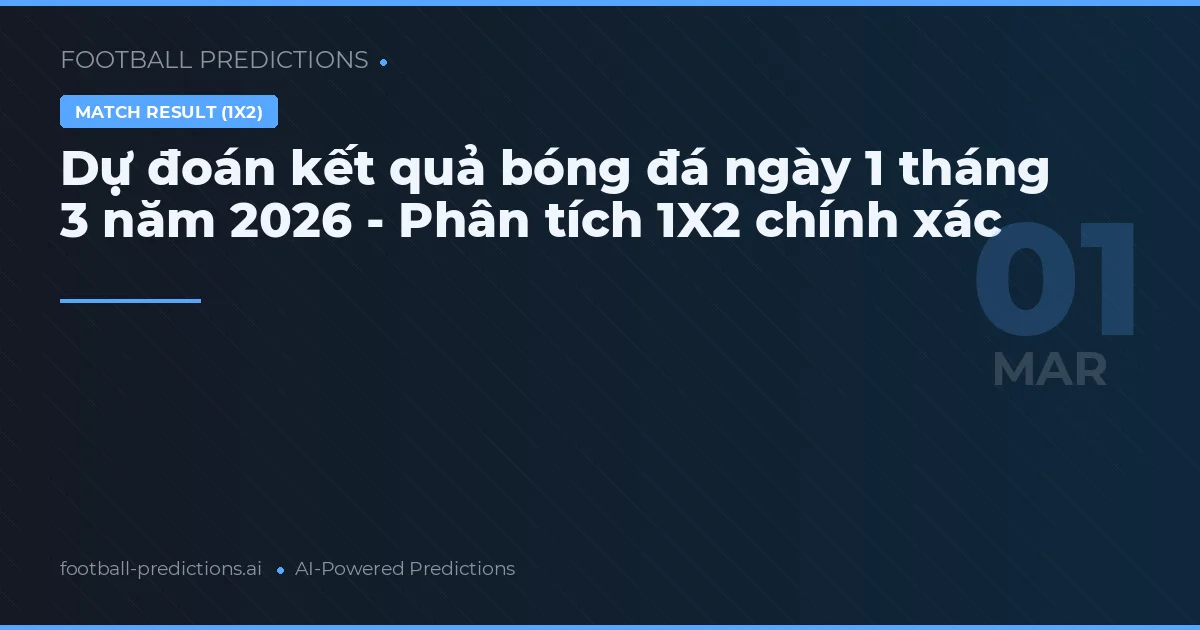 Dự đoán kết quả bóng đá ngày 1 tháng 3 năm 2026 - Phân tích 1X2 chính xác