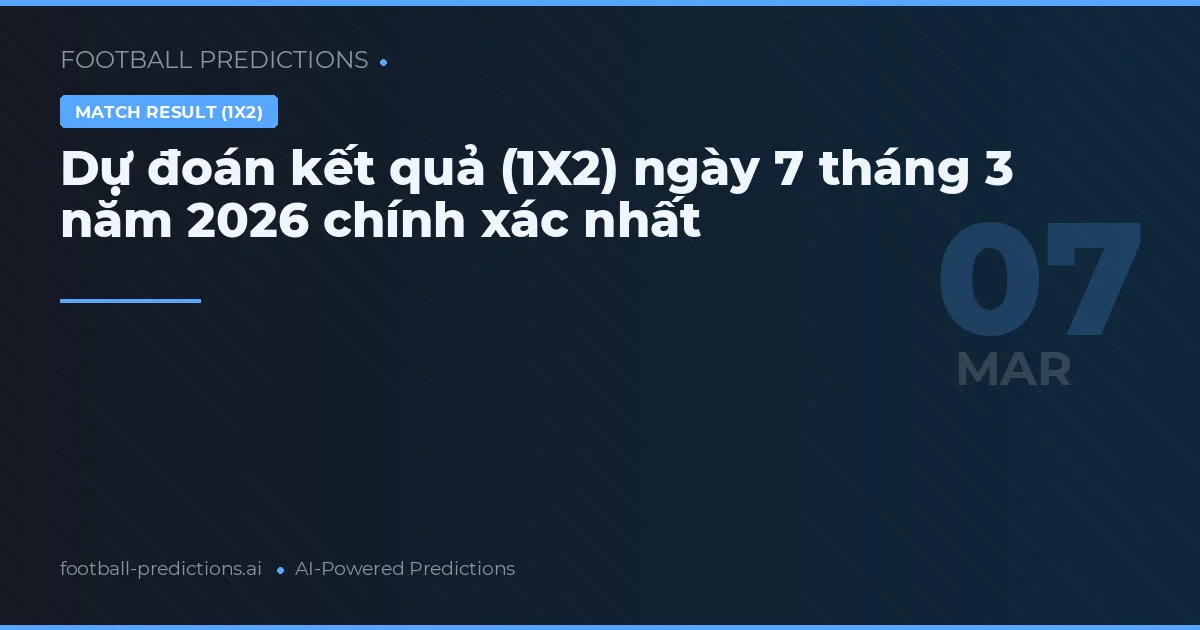 Dự đoán kết quả (1X2) ngày 7 tháng 3 năm 2026 chính xác nhất