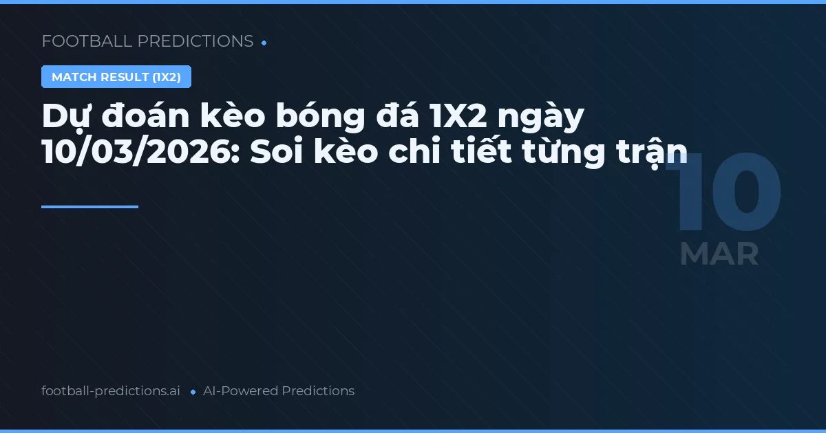Dự đoán kèo bóng đá 1X2 ngày 10/03/2026: Soi kèo chi tiết từng trận