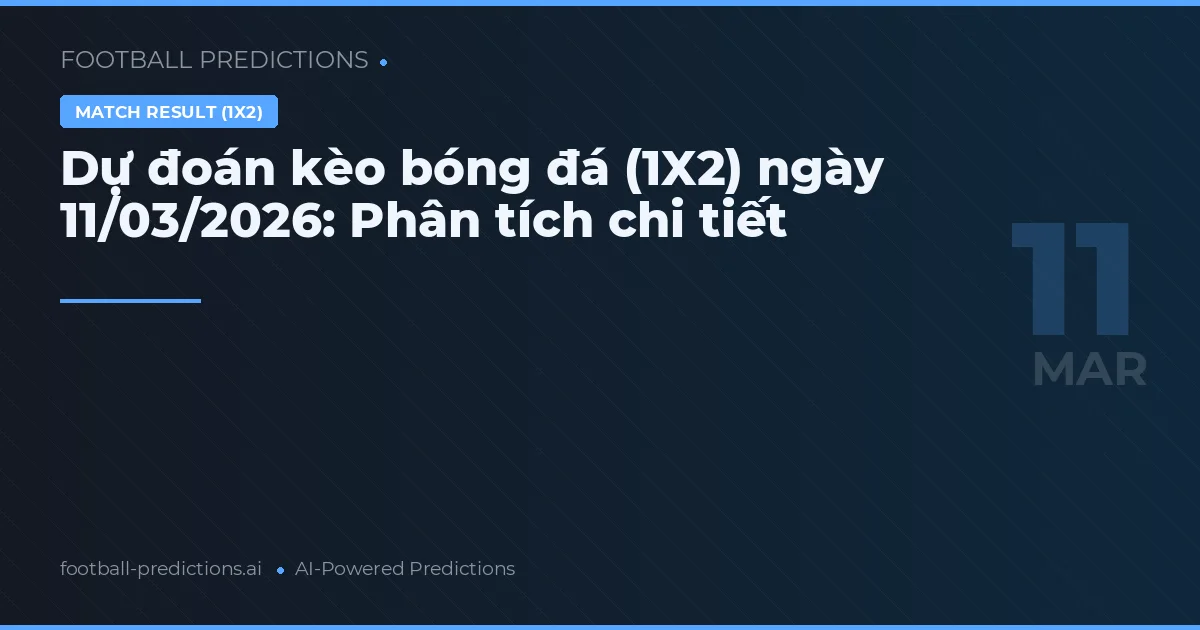 Dự đoán kèo bóng đá (1X2) ngày 11/03/2026: Phân tích chi tiết