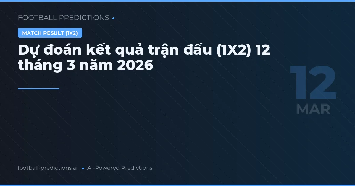 Dự đoán kết quả trận đấu (1X2) 12 tháng 3 năm 2026